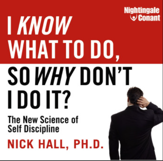 Nick Hall, Ph.D – I KNOW WHAT TO DO, SO WHY DON’T I DO IT?  (Premium)